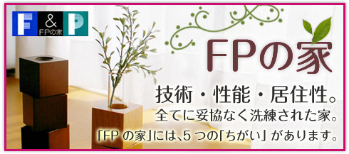 FPの家：技術・性能・居住性。全てに妥協なく洗練された家。