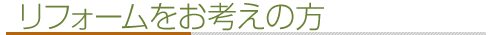 リフォームをお考えの方