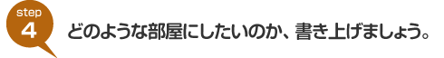 step4:どのような部屋にしたいのか、書き上げましょう。